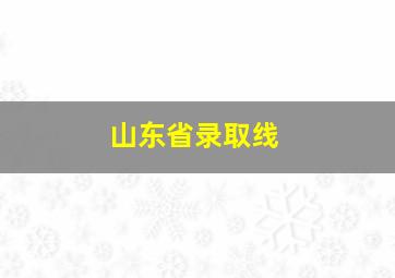 山东省录取线