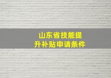 山东省技能提升补贴申请条件