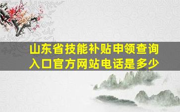 山东省技能补贴申领查询入口官方网站电话是多少