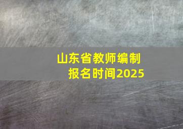 山东省教师编制报名时间2025