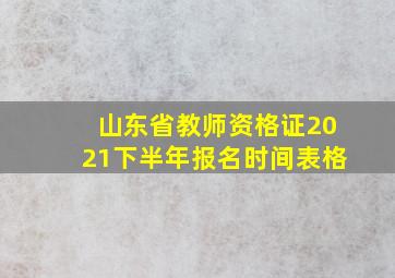 山东省教师资格证2021下半年报名时间表格