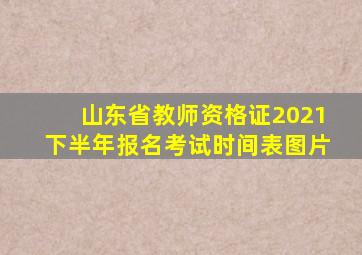 山东省教师资格证2021下半年报名考试时间表图片