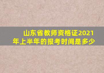 山东省教师资格证2021年上半年的报考时间是多少