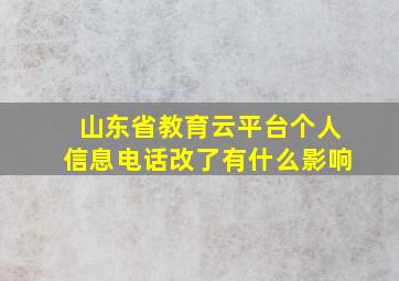 山东省教育云平台个人信息电话改了有什么影响