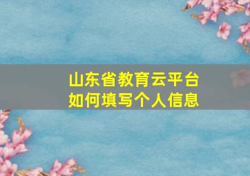 山东省教育云平台如何填写个人信息