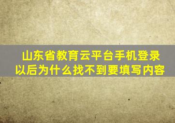 山东省教育云平台手机登录以后为什么找不到要填写内容