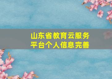 山东省教育云服务平台个人信息完善