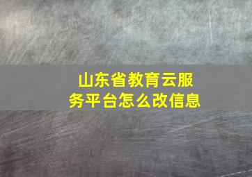 山东省教育云服务平台怎么改信息