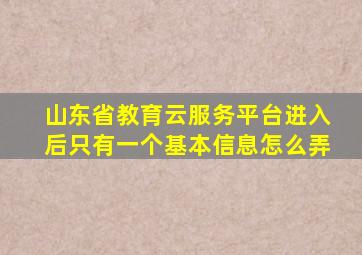 山东省教育云服务平台进入后只有一个基本信息怎么弄