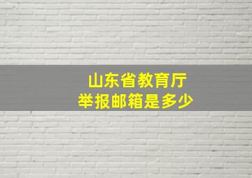 山东省教育厅举报邮箱是多少