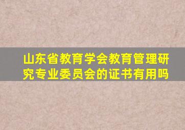 山东省教育学会教育管理研究专业委员会的证书有用吗