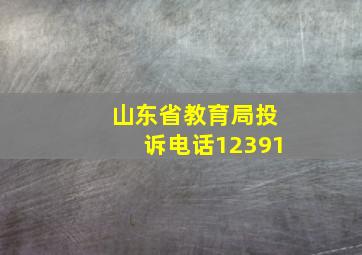 山东省教育局投诉电话12391