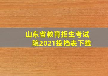 山东省教育招生考试院2021投档表下载