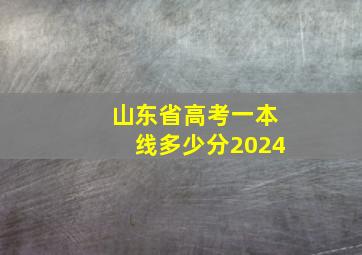 山东省高考一本线多少分2024