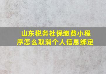 山东税务社保缴费小程序怎么取消个人信息绑定