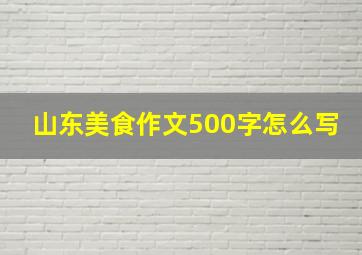 山东美食作文500字怎么写