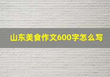 山东美食作文600字怎么写