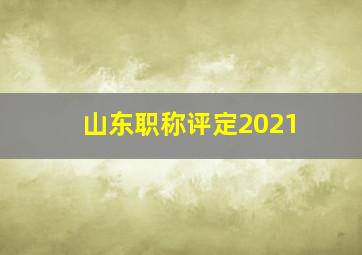 山东职称评定2021