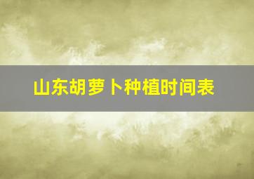 山东胡萝卜种植时间表