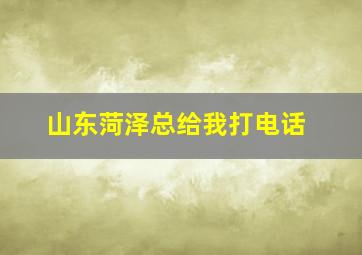 山东菏泽总给我打电话