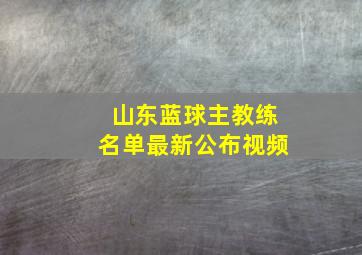 山东蓝球主教练名单最新公布视频