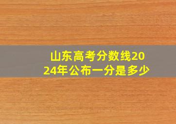 山东高考分数线2024年公布一分是多少