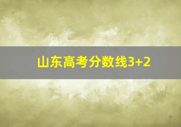 山东高考分数线3+2