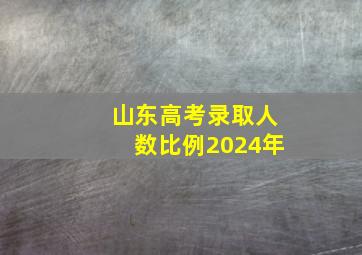 山东高考录取人数比例2024年