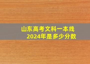 山东高考文科一本线2024年是多少分数