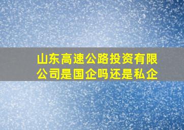 山东高速公路投资有限公司是国企吗还是私企