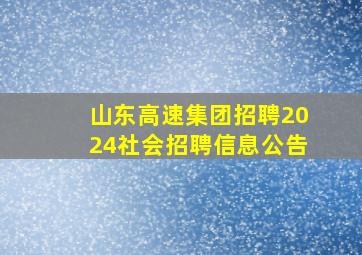 山东高速集团招聘2024社会招聘信息公告