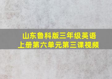 山东鲁科版三年级英语上册第六单元第三课视频