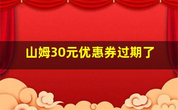 山姆30元优惠券过期了