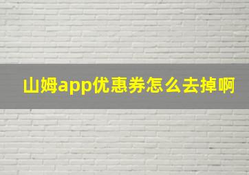 山姆app优惠券怎么去掉啊