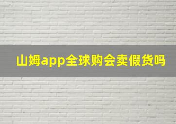 山姆app全球购会卖假货吗