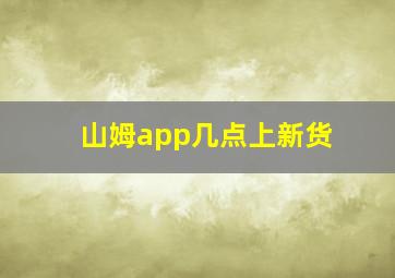 山姆app几点上新货