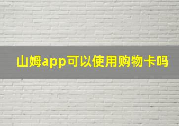 山姆app可以使用购物卡吗