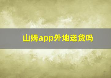 山姆app外地送货吗