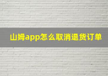 山姆app怎么取消退货订单