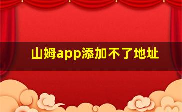 山姆app添加不了地址