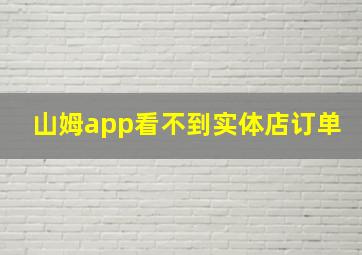 山姆app看不到实体店订单