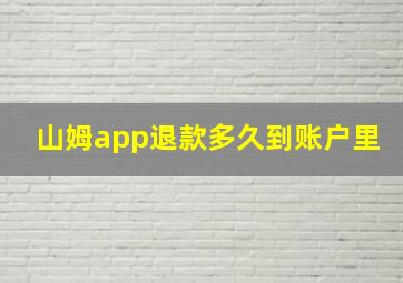 山姆app退款多久到账户里