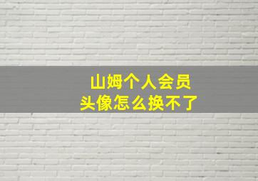 山姆个人会员头像怎么换不了