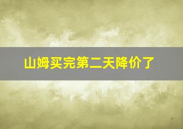 山姆买完第二天降价了