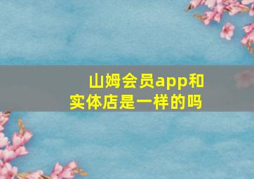 山姆会员app和实体店是一样的吗