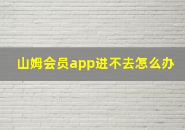 山姆会员app进不去怎么办