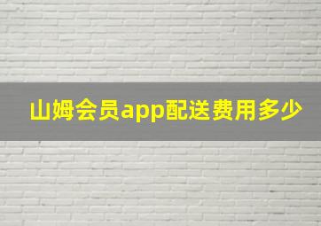 山姆会员app配送费用多少