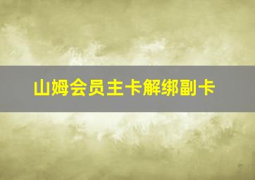 山姆会员主卡解绑副卡