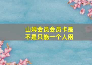 山姆会员会员卡是不是只能一个人用