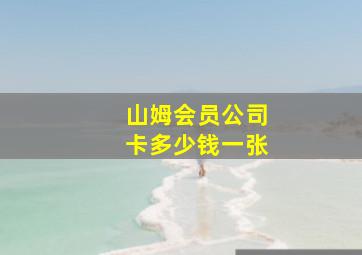 山姆会员公司卡多少钱一张